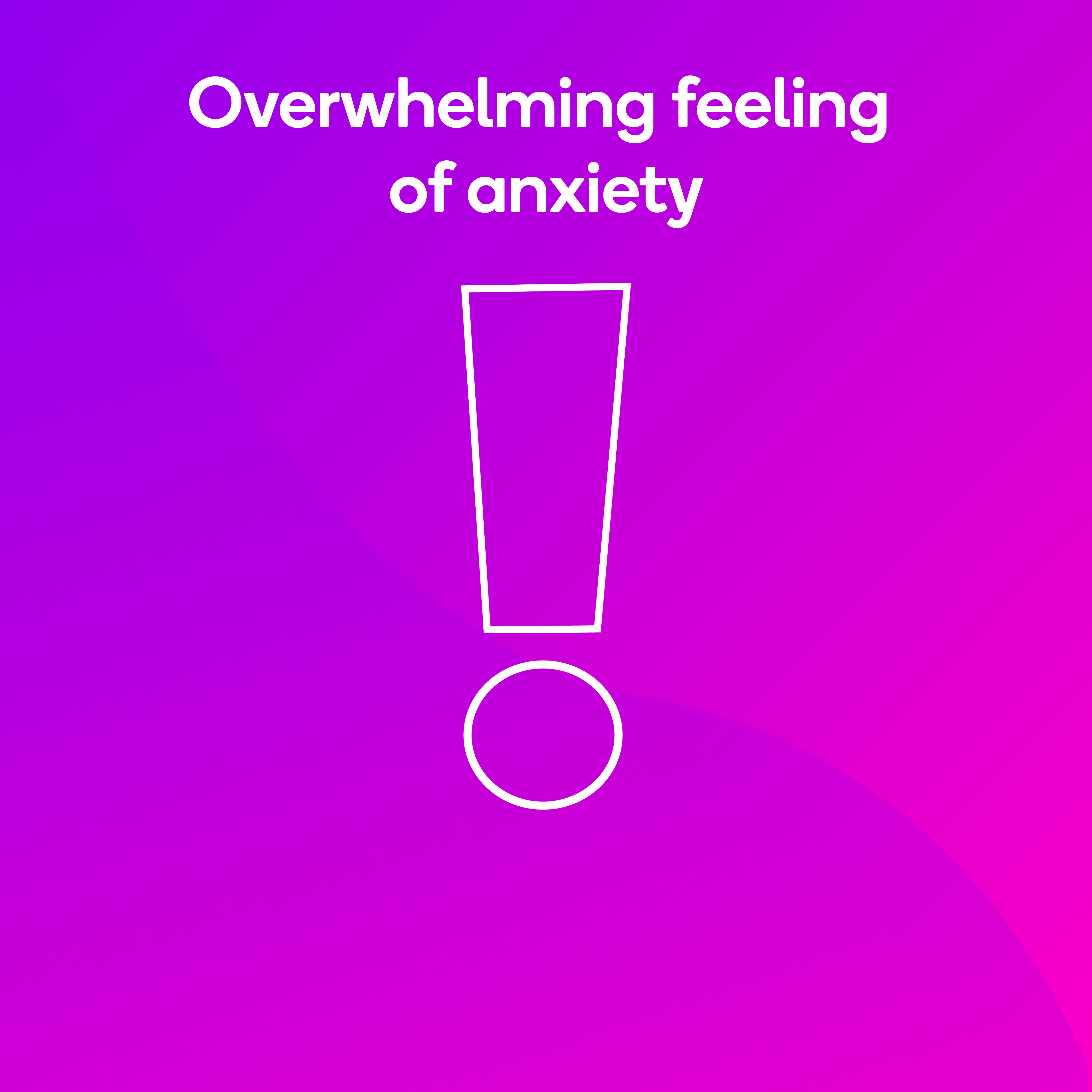 Symptoms - Overwhelming feeling of anxiety Overwhelming feeling of anxiety